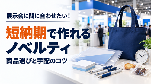 展示会に間に合わせたい！短納期で作れるノベルティと手配のコツ